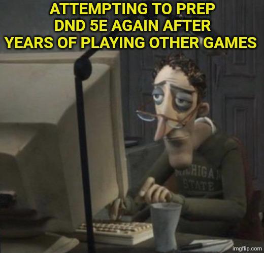 ATTEMPTING TO PREP DND 5E AGAIN AFTER YEARS OF PLAYING OTHER GAMES burk STATE CHIGAN imgflip.com