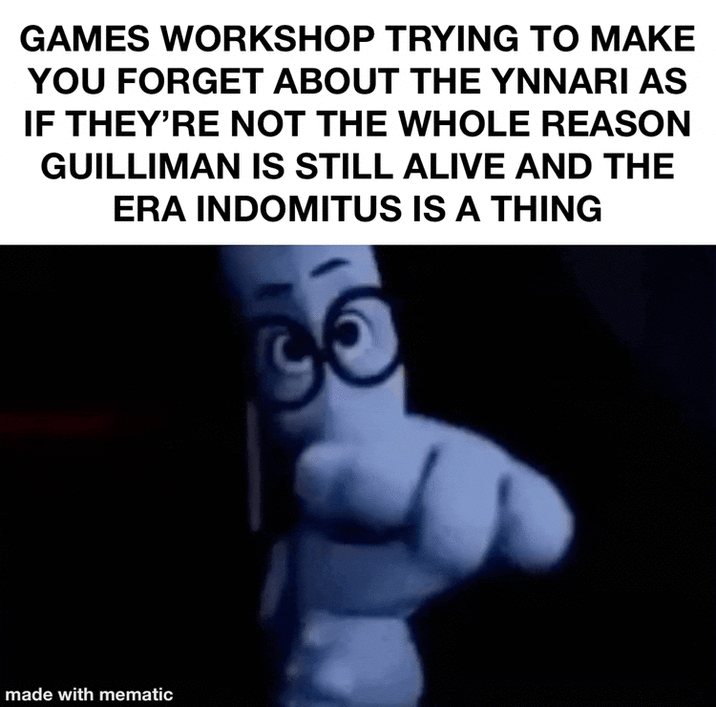GAMES WORKSHOP TRYING TO MAKE YOU FORGET ABOUT THE YNNARI AS IF THEY'RE NOT THE WHOLE REASON GUILLIMAN IS STILL ALIVE AND THE ERA INDOMITUS IS A THING made with mematic