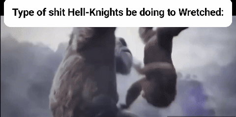 Type of s--- Hell-Knights be doing to Wretched: