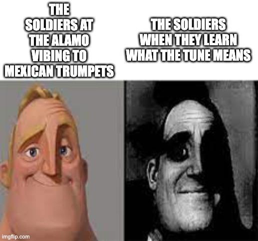 THE SOLDIERS AT THE ALAMO VIBING TO MEXICAN TRUMPETS THE SOLDIERS WHEN THEY LEARN WHAT THE TUNE MEANS imgflip.com