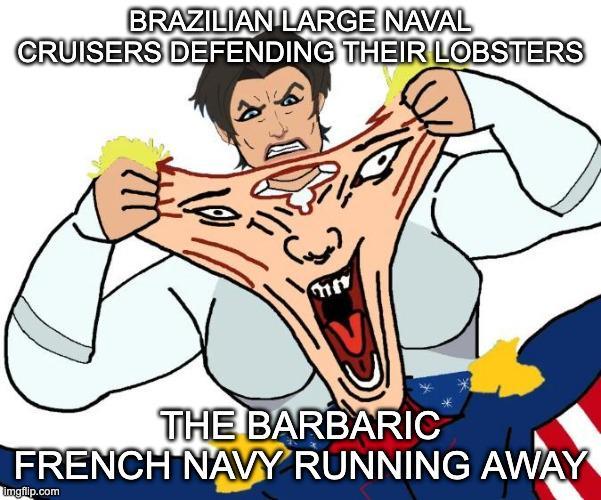 BRAZILIAN LARGE NAVAL CRUISERS DEFENDING THEIR LOBSTERS لالم THE BARBARIC FRENCH NAVY RUNNING AWAY imgflip.com