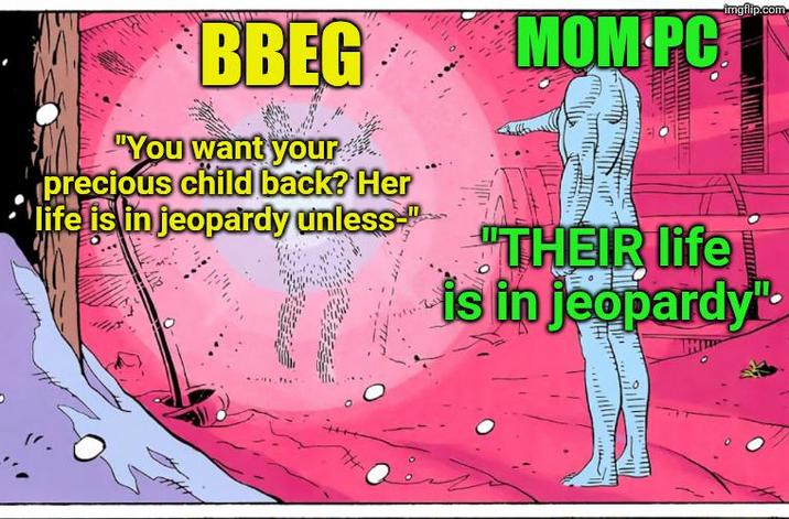 BBEG "You want your precious child back? Her life is in jeopardy unless" MOM-PC® imgflip.com "THEIR life is in jeopardy" TH
