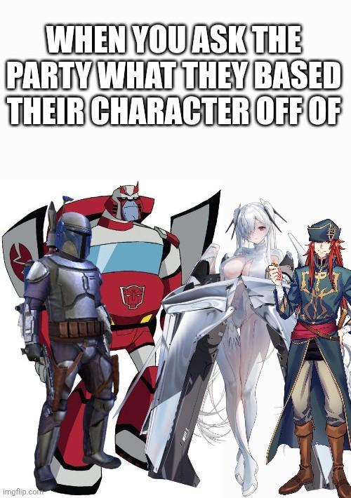 WHEN YOU ASK THE PARTY WHAT THEY BASED THEIR CHARACTER OFF OF imgflip.com