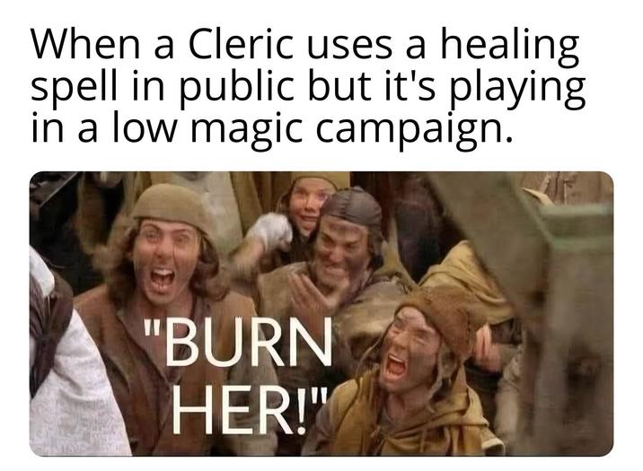 When a Cleric uses a healing spell in public but it's playing in a low magic campaign. "BURN HER!"