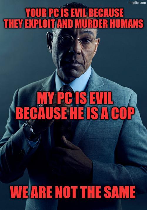 imgflip.com YOUR PC IS EVIL BECAUSE THEY EXPLOIT AND MURDER HUMANS MY PC IS EVIL BECAUSE HE IS A COP WE ARE NOT THE SAME