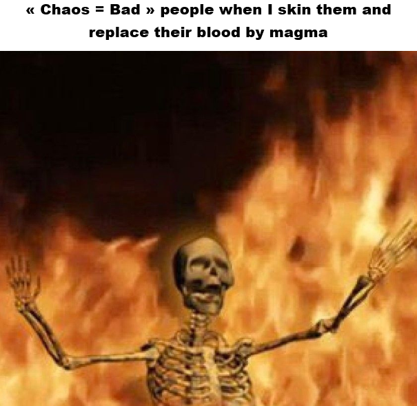 << Chaos = Bad » people when I skin them and replace their blood by magma