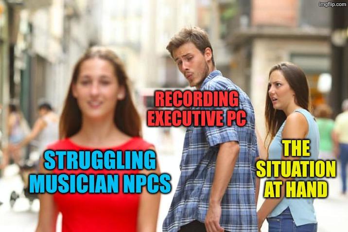 imgflip.com RECORDING EXECUTIVE PC STRUGGLING MUSICIAN NPCS THE SITUATION AT HAND