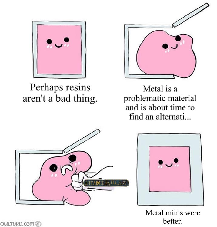 Perhaps resins aren't a bad thing. Metal is a problematic material and is about time to find an alternati... OWLTURD.COM CITADEL FAILCAST Metal minis were better.