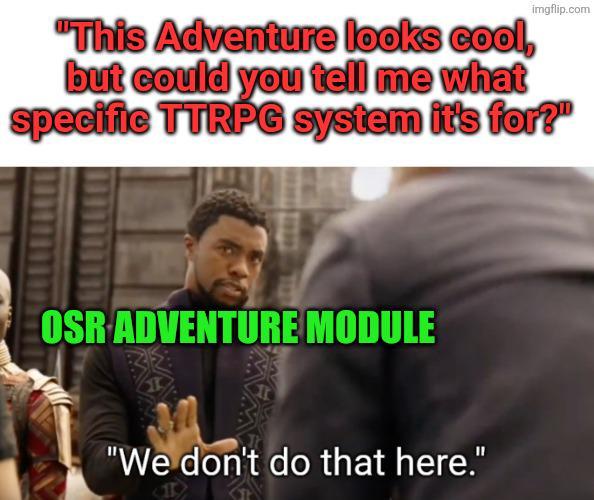 imgflip.com "This Adventure looks cool, but could you tell me what specific TTRPG system it's for?" OSR ADVENTURE MODULE "We don't do that here."