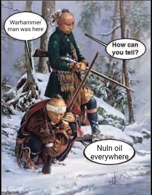 Warhammer man was here How can imgflip.com you tell? Nuln oil everywhere