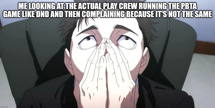 ME LOOKING AT THE ACTUAL PLAY CREW RUNNING THE PBTA GAME LIKE DND AND THEN COMPLAINING BECAUSE IT'S NOT THE SAME imgflip.com