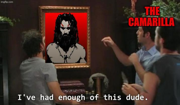 imgflip.com THE CAMARILLA I've had enough of this dude.