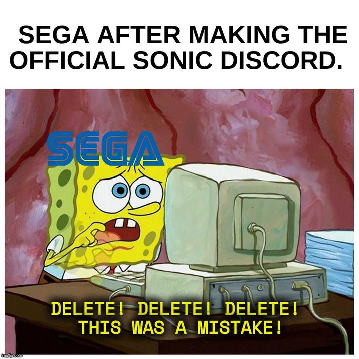SEGA AFTER MAKING THE OFFICIAL SONIC DISCORD. imgflip.com SEGA DELETE! DELETE! DELETE! THIS WAS A MISTAKE!