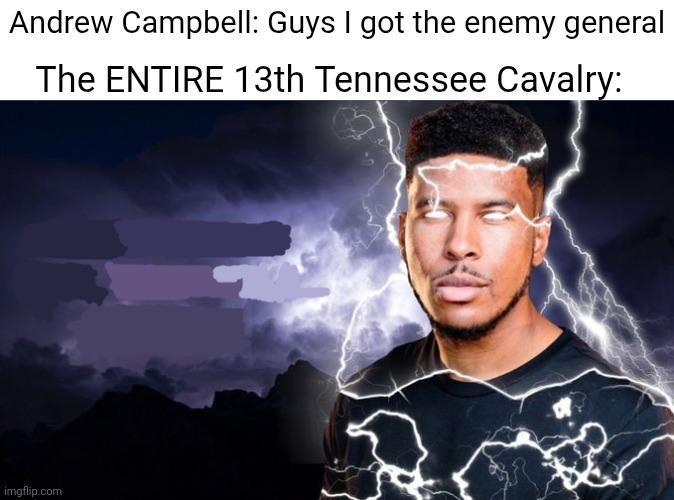 Andrew Campbell: Guys I got the enemy general The ENTIRE 13th Tennessee Cavalry: imgflip.com