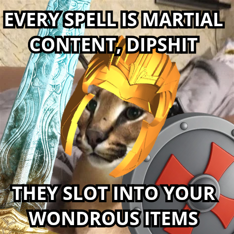 EVERY SPELL IS MARTIAL CONTENT, D------ THEY SLOT INTO YOUR WONDROUS ITEMS