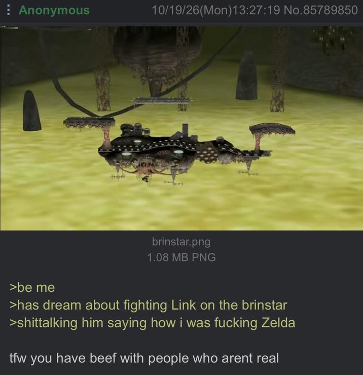Anonymous 10/19/26(Mon) 13:27:19 No.85789850 brinstar.png 1.08 MB PNG >be me >has dream about fighting Link on the brinstar >shittalking him saying how i was f------ Zelda tfw you have beef with people who arent real