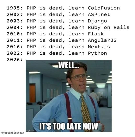 1995: PHP is dead, 2002: PHP is dead, 2003: PHP is dead, 2004: PHP is dead, 2010: PHP is dead, 2011: PHP is dead, 2016: PHP is dead, 2022 PHP is dead, 2026: learn ColdFusion learn ASP.net learn Django learn Ruby on Rails. learn Flask learn AngularJS learn Next.js learn Python WELL... IT'S TOO LATE NOW mgflip.com @justinbieshaar