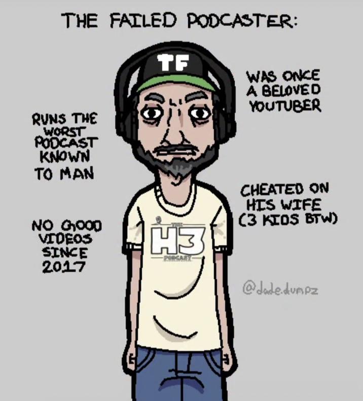 THE FAILED PODCASTER: TF RUNS THE WORST PODCAST KNOWN TO MAN 10 WAS ONCE A BELOVED YOUTUBER NO GOOD VIDEOS SINCE 2017 H3 PORCARY CHEATED ON HIS WIFE (3 KIOS BTW) @dade.dumpz