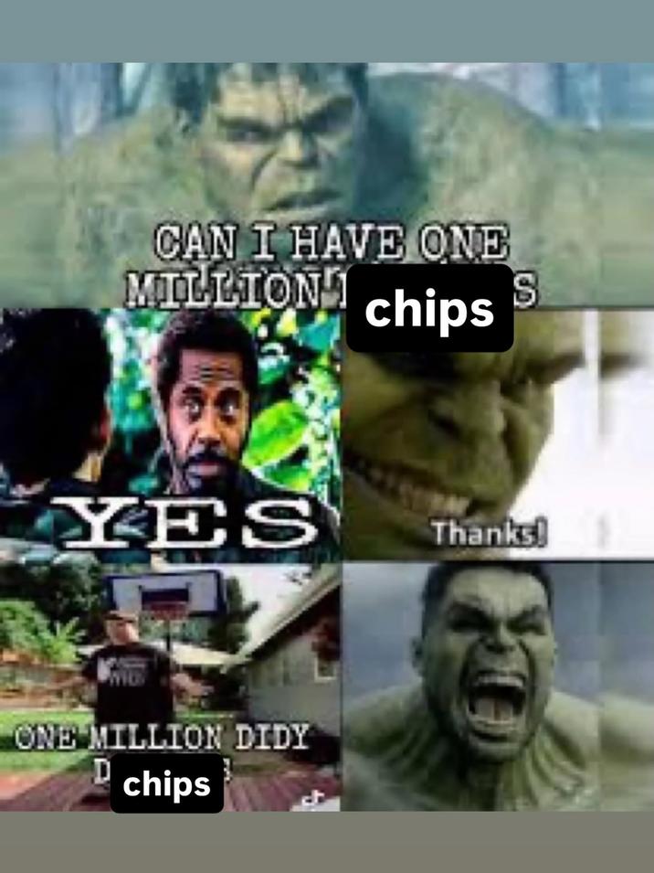 CAN I HAVE ONE MILLION' S chips YES Thanks! ONE MILLION DIDY D chips