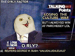HE O'RLY FACTOR TALKING Points LOSING THE CULTURE WAR BUT I ALWEYSD WIN AT PARCHESEY LOL REUTERS:GEORGE W. BUSH: UALUEALUEALEUALE