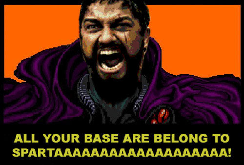 ALL YOUR BASE ARE BELONG TO SPARTAAAAAAAAAAAAAAAAAAA!