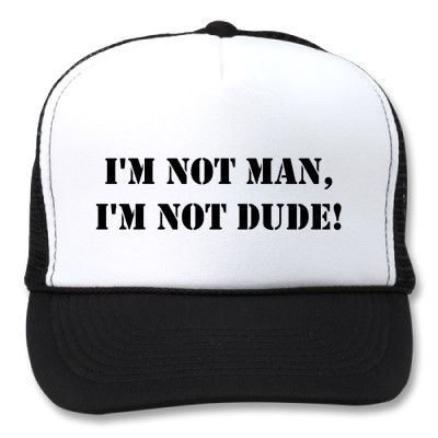 I'M NOT MAN, I'M NOT DUDE!