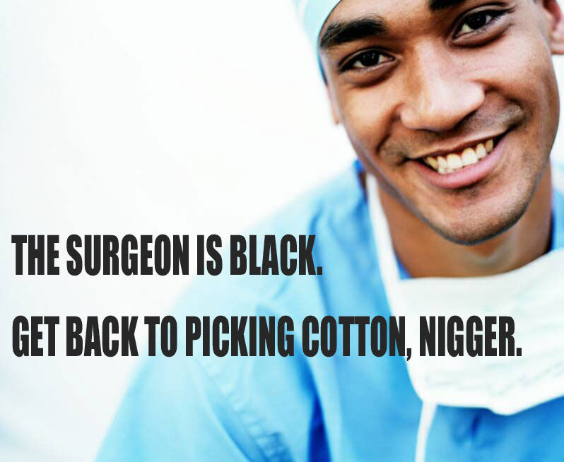 THE SURGEON IS BLACK GET BACK TO PICKING COTTON, N-----