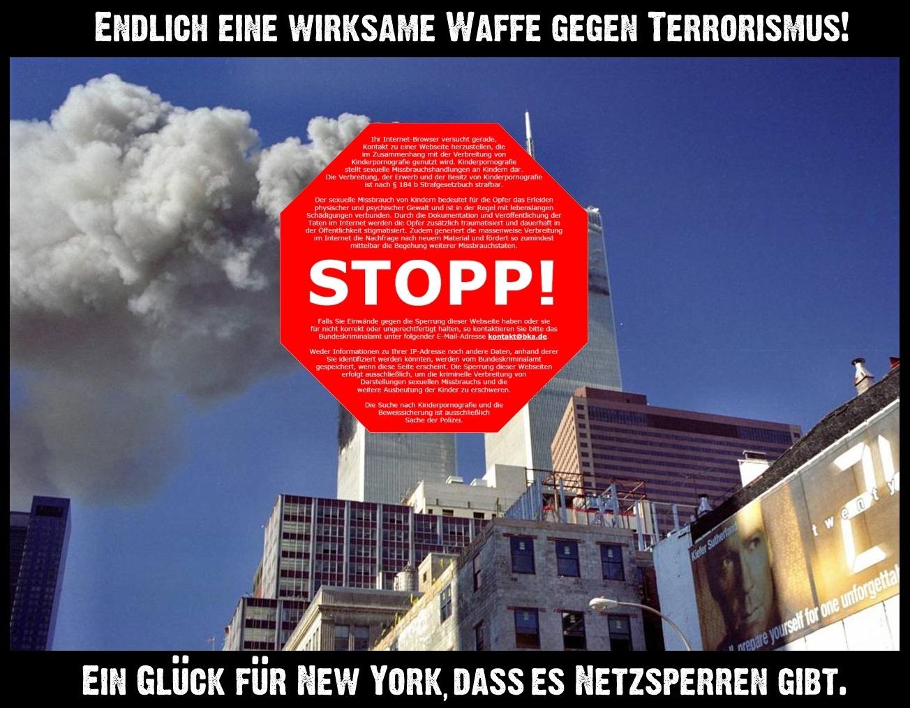 ENDLICH EINE WIRKSAME WAFFE GEGEN TERRORISMUS Ihr Internmet-Browser versucht gerade, Kontakt zu einer Webseite herzustellen, die die mit der Verbreitung von kinder Zusammenhang mit der stellt sexuelle Missbrauchshandlungen an Kindern dar Die Verbreitung, der Erwerb und der Besitz von Kinderpornografie ist nach § 184 b Strafgesetzbuch strafbar Der sexuelle Missbrauch von Kindern bedeutet für die Opfer das Erleiden physischer und psychischer Gewalt und ist in der Regel mit lebenslangen Schädigungen verbunden. Durch die Dokumentation und Veröffentlichung der Taten im Internet werden die Opfer zusätzlich traumatisiert und dauerhaft in im Internet die Nachfrage nach neuem Material und fördert so zumindest mittelbar die Begehung weiterer Missbrauchstaten. STOPP! Falls Sie Einwände gegen die Sperrung dieser Webseite haben oder sie für nicht korrekt oder ungerechtfertigt halten, so kontaktieren Sie bitte das Bundeskriminalamt unter folgender E-Mail-Adresse kontakt@bka.de. Weder Informationen zu Ihrer IP-Adresse noch andere Daten, anhand derer Sie identifiziert werden könnten, werden vom Bundeskriminalamt gespeichert, wenn diese Seite erscheint. Die Sperrung dieser Webseiten erfolgt ausschließlich, um die kriminelle Verbreitung von Darstellungen sexuellen Missbrauchs und die weitere Ausbeutung der Kinder zu erschweren. Die Suche nach Kinderpornografie und die Beweissicherung ist ausschließlich Sache der Polizei. EIN GLUCK FUR NEW YORK,DASS ES NETZSPERREN GIBT.