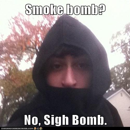 Smoke bomb No, Sigh Bomb.