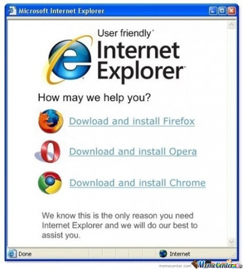 Microsoft Internet Explorer User friendly Internet Explorer How may we help you? Dowload and install Firefox Download and install Opera Download and install Chrome We know this is the only reason you need Internet Explorer and we will do our best to assist you. Done Internet memecenter.com MameCenter