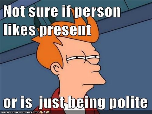 Not sure if person Ikes present or iS juS being polite ICANHASCHEEZBURGER, COM