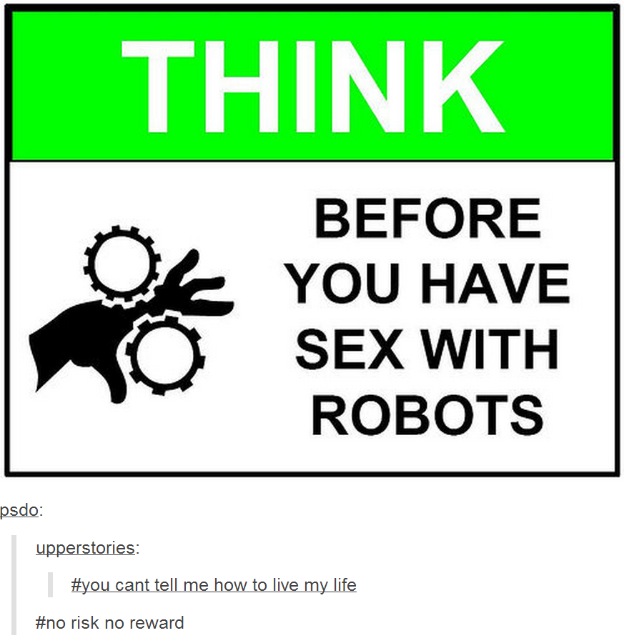 THINK BEFORE L YOU HAVE OSEX WITH ROBOTS psdo: upperstories ou cant te e how to live fe #no risk no reward