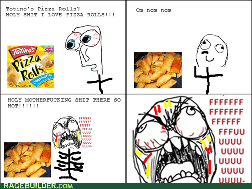 Totino's Pizza Rolls? H-------- I LOVE PIZZA ROLLS!!! Om nom nom Totinos HOLY M------------ S--- THERE SO UUuu UUuu RAGEBUILDER.COM