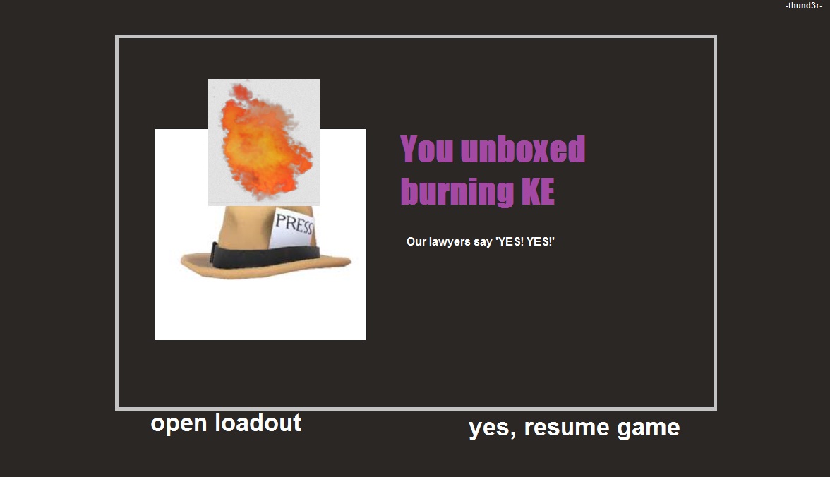 thund3r You unboxed burning KE Our lawyers say 'YES! YES!' open loadout yes, resume game