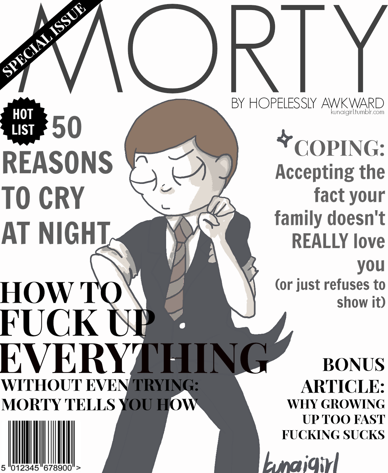 MORTY BY HOPELESSLY AWKWARD kunaigirltumblr.com HOT LIST 50 COPING: REASONS TO CRY AT NIGHT Accepting the fact your family doesn't REALLY love you (or just refuses to show it) HOW T F--- EVERYTHINGBONUS WITHOUT EVEN TRYING MORTY TELLS YOU HOW ARTICLE: WHY GROWING UP TOO FAST F------ SUCKS maigt 5 "012345 678900">