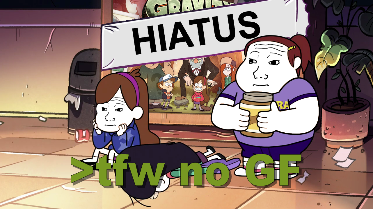 My edit of the frame below from _Gravity Falls_ episode "Boyz Crazy" referring to the current hiatus of the show between seasons 1 and 2.
!http://img2.wikia.nocookie.net/__cb20130412110448/gravityfalls/images/f/fb/S1e17_girls_disappointed.png!