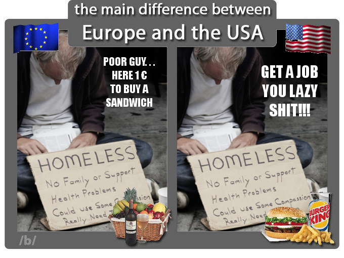 the main difference between Europe and the USA POOR GUY. HERE 1C TO BUY A SANDWICH GET A JOB YOU LAZY S---!!! HOMELESS HOMELESS No Family or S ppert Health Problem s Health Prablem s ion Could use Some Some