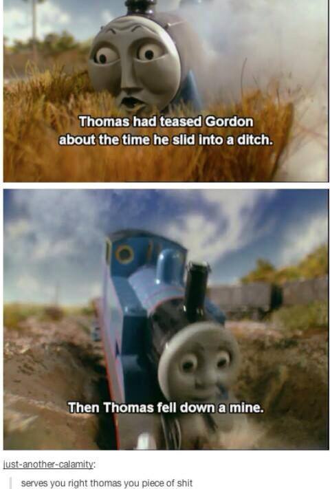 Thomas had teased Gordon about the time he slid into a ditch
Then Thomas fell down a mine
Serves you right thomas you p------------