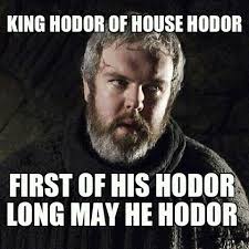 KING HODOR OF HOUSE HODOR FIRST OF HIS HODOR LONG MAY HE HODOR