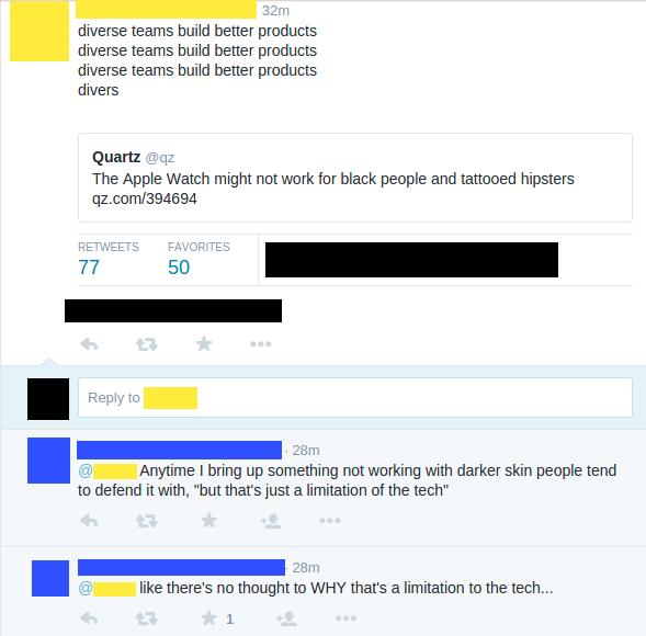 32m diverse teams build better products diverse teams build better products diverse teams build better products divers Quartz @qz The Apple Watch might not work for black people and tattooed hipsters qz.com/394694 RETWEETS FAVORITES 50 Reply to 28m Anytime I bring up something not working with darker skin people tend わ 28m わ2