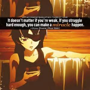 It doesn't matter if you're weak. If you struggle hard enough, you can make a miracle happen. Uryuu Minene (Mirai Nikki