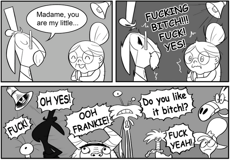 Madame, you are my little... F------ BITCH!! F---! OH YES! OOH FRANKIE! Do you like it bitch!? F--- F--- YEAH