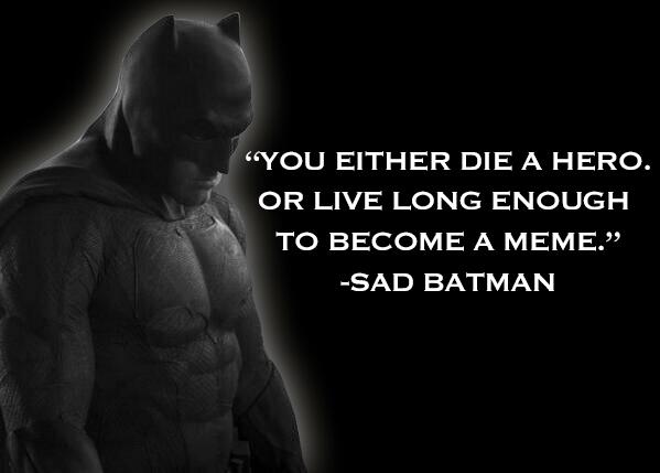 "YOU EITHER DIE A HERO OR LIVE LONG ENOUGH TO BECOME A MEME." SAD BATMAN