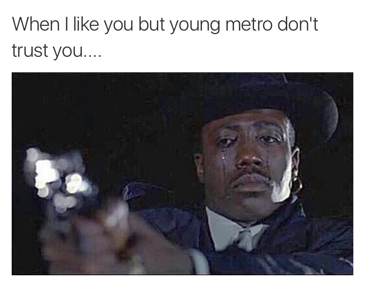 When I like you but young metro don't trust you.