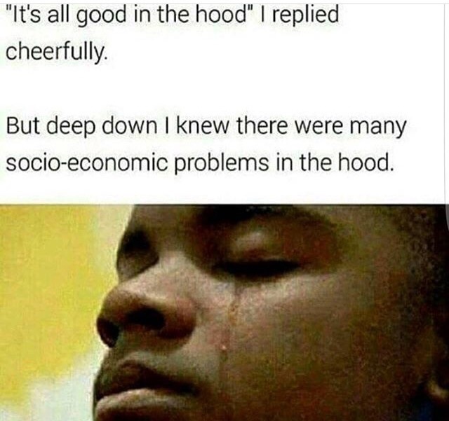 "It's all good in the hood I replied cheerfully But deep down I knew there were many socio-economic problems in the hood.