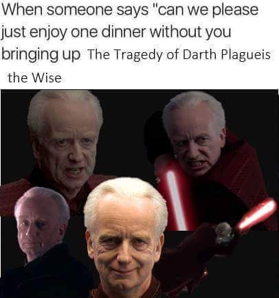 When someone says "can we please just enjoy one dinner without you bringing up The Tragedy of Darth Plagueis the Wise