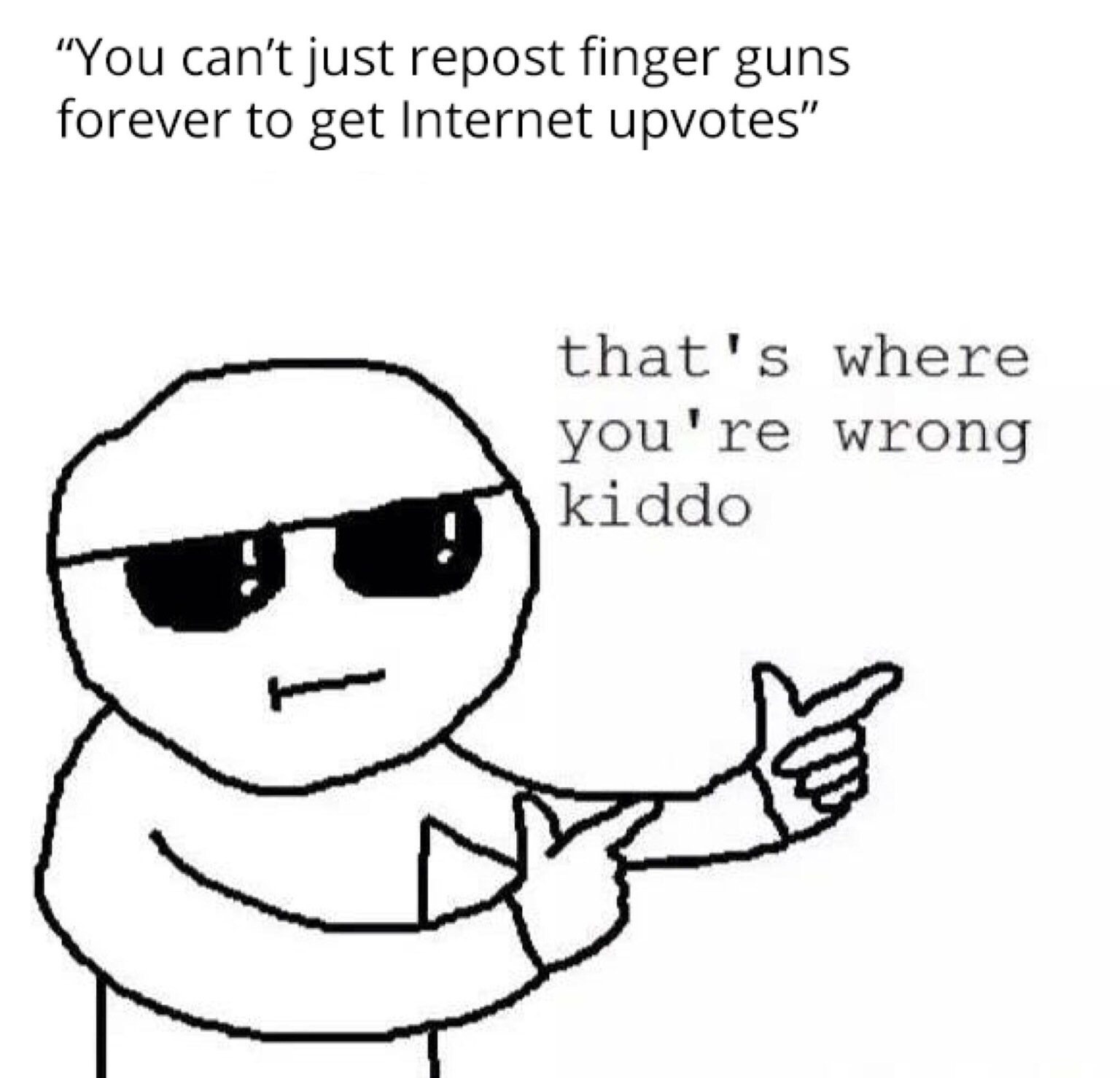 "You can't just repost finger guns forever to get Internet upvotes" that's where you're wrong kiddo