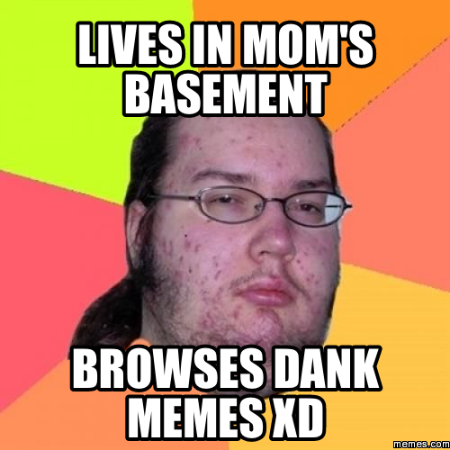 LIVESIN MOM'S BASEMENT BROWSES DANK MEMESXD