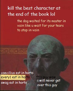 kill the best character at the end of the book lol the dog waited for its master in vain like u wait for your tears to stop in vain caecilius est in horto everyl est in ho swag est in horto i will never get over this guy