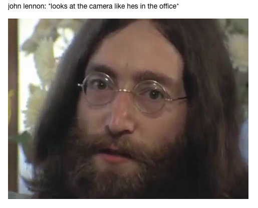 john lennon: "looks at the camera like hes in the office*